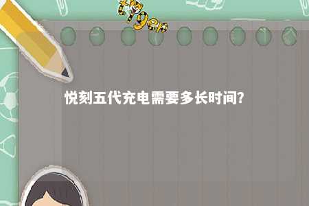 悦刻五代充电需要多长时间？ 